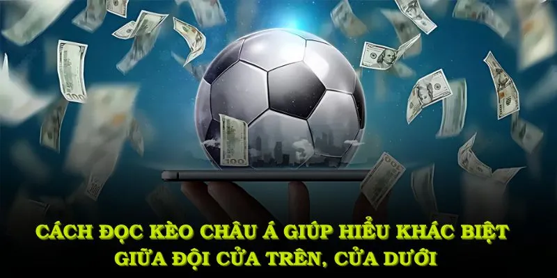 Cách đọc kèo Châu Á là bước đầu tiên giúp bạn hiểu rõ sự khác biệt giữa đội cửa trên và cửa dưới